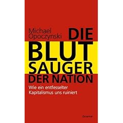 Die Blutsauger der Nation. Wie ein entfesselter Kapitalismus uns ruiniert