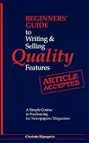 Beginners Guide to Writing and Selling Quality Features: A Simple Course in Freelancing for Newspapers, Magazines