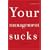 Your Management Sucks: Why You Have to Declare War on Yourself . . . and Your Business
