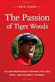 The Passion of Tiger Woods: An Anthropologist Reports on Golf, Race, and Celebrity Scandal (a John Hope Franklin Center Book)