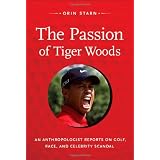 The Passion of Tiger Woods: An Anthropologist Reports on Golf, Race, and Celebrity Scandal (a John Hope Franklin Center Book)