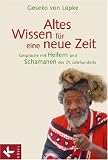 Altes Wissen f�r eine neue Zeit: Gespr�che mit Heilern und Schamanen des 21. Jahrhunderts - Geseko von L�pke