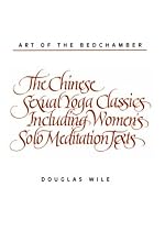 Art of the Bedchamber: The Chinese Sexual Yoga Classics Including Women's Solo Meditation Texts