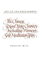 Art of the Bedchamber: The Chinese Sexual Yoga Classics Including Women's Solo Meditation Texts