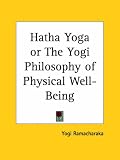 Hatha Yoga or The Yogi Philosophy of Physical Well-Being