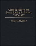 Catholic Fiction and Social Reality in Ireland, 1873-1922 (Contributions to the Study of World Literature)