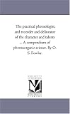 The practical phrenologist, and recorder and delineator of the character and talents ... A compendium of phrenoorganic science. By O. S. Fowler.