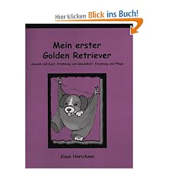 Mein erster Golden Retriever. Auswahl und Kauf, Ern�hrung und Gesundheit, Erziehung und Pflege