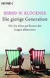 Die gierige Generation - Wie die Alten auf Kosten der Jungen abkassieren - Bernd W. Kl&ouml;ckner