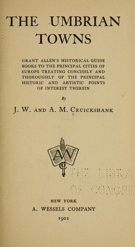 The Umbrian towns;: Grant Allen's historical guide books to the principal cities of Europe, treating concisely and thoroughly of the principal ... therein, (Grant Allen's historical guides)