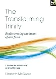 The transforming trinity : rediscovering the heart of our faith : 7 studies for individuals or small groups