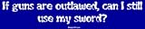 If guns are outlawed, can I still use my sword? Bumper Sticker