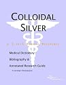 Colloidal Silver - A Medical Dictionary, Bibliography, and Annotated Research Guide to Internet References