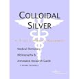 Colloidal Silver - A Medical Dictionary, Bibliography, and Annotated Research Guide to Internet... by  Health Publica Icon Health Publications