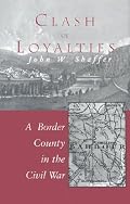 Clash of Loyalties: A Border County in the Civil War (West Virginia and Appalachia, 3)