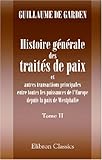 Histoire g�n�rale des trait�s de paix et autres transactions principales entre toutes les puissances de l\'Europe depuis la paix de Westphalie: Ouvrage ... les travaux de Koch, Schoell, etc. Tome 2
