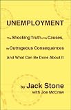Unemployment: The Shocking Truth of Its Causes, Its Outrageous Consequences And What Can Be Done About It