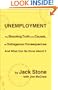 Unemployment: The Shocking Truth of Its Causes, Its Outrageous Consequences And What Can Be             Done About It