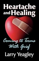 Heartache and Healing: Coming to Terms with Grief Heartache and Healing: Coming to Terms with Grief