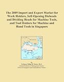 The 2009 Import and Export Market for Work Holders, Self-Opening Dieheads and Dividing Heads for Machine Tools, and Tool Holders for Machine and Hand Tools in Singapore