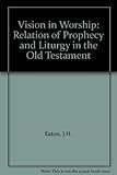 Vision in worship : the relation of prophecy and liturgy in the Old Testament