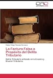 La Factura Falsa a Propósito del Delito Tributario: Delito Tributario utilizado en la Evasión y Elusión Tributaria.