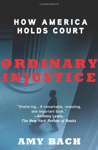 By Amy Bach Ordinary Injustice: How America Holds Court (1st Edition)