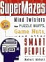 The Supermazes: Mind Twisters for Puzzle Buffs, Game Nuts, and Other Smart People