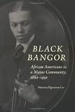 Black Bangor: African Americans in a Maine Community, 1880-1950 (Revisiting New England)