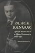 Black Bangor: African Americans in a Maine Community, 1880-1950 (Revisiting New England)