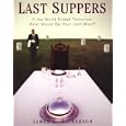 Last Suppers: If the World Ended Tomorrow, What Would Be Your Last Meal?: If the World Ended Tomorrow, What Would Be Your Last Meal