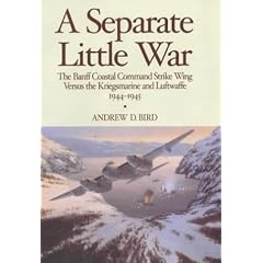 A Separate Little War: The Banff Coastal Command Strike Wing Versus the Kriegsmarine and Luftwaffe 1944-1945