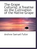 The Grape Culturist: A Treatise on the Cultivation of the Native Grape