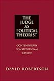 The judge as political theorist : contemporary constitutional review
