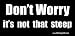 Don't Worry I's Not That Steep Bumper Sticker / Decal