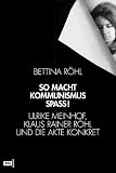 So macht Kommunismus Spass. Ulrike Meinhof, Klaus Rainer R�hl und die Akte Konkret - Bettina R�hl