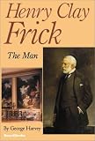 Henry Clay Frick: The Man