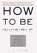 How to Be Invisible: A Step-By-Step Guide To Protecting Your Assets, Your Identity, And Your Life