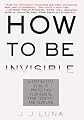 How to Be Invisible: A Step-By-Step Guide To Protecting Your Assets, Your Identity, And Your Life