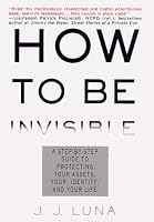 How to Be Invisible: A Step-By-Step Guide To Protecting Your Assets, Your Identity, And Your Life