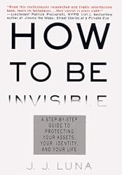 How to Be Invisible: A Step-By-Step Guide To Protecting Your Assets, Your Identity, And Your Life