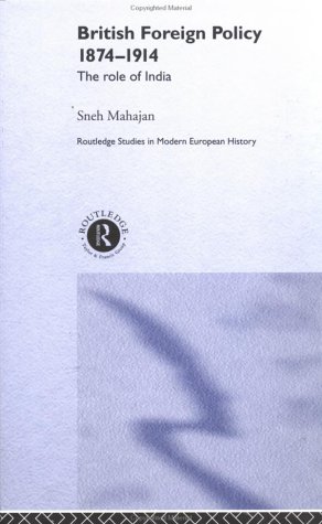 British Foreign Policy 1874-1914: The Role of India (Routledge Studies in Modern European History)