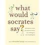 What Would Socrates Say?: Philosophers answer your questions about love, nothingness, and everything else