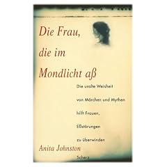Die Frau, die im Mondlicht a�. Die uralte Weisheit von M�rchen und Mythen hilft Frauen, E�st�rungen zu �berwinden