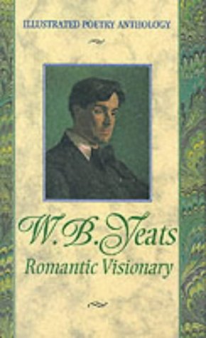 Illustrated Poetry W B Yeats: Romantic Visionary (Illustrated Poetry Anthology)