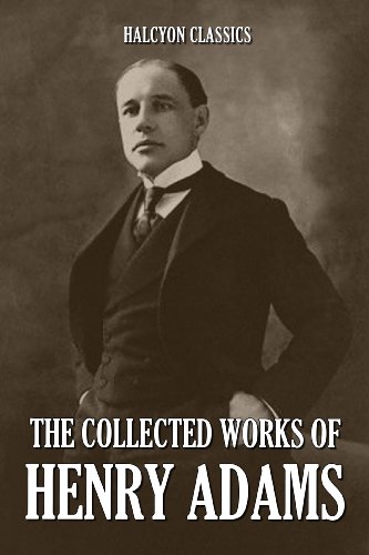 The Collected Works of Henry Adams (Unexpurgated Edition) (Halcyon Classics)