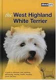 The West Highland White Terrier: A Guide to Selection, Care, Nutrition, Upbringing, Training, Health, Breeding, Sports and Play (About Pets)
