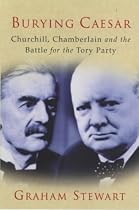 Burying Caesar: Churchill, Chamberlain and the Battle for the Tory Party