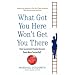What Got You Here Won't Get You There: How Successful People Become Even More Successful