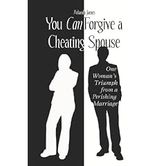 You Can Forgive a Cheating Spouse: One Woman's Triumph from a Perishing Marriage